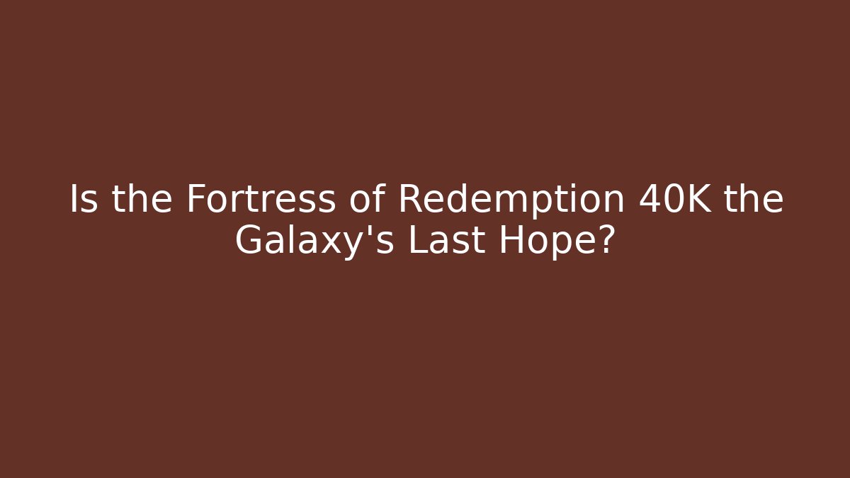 Is the Fortress of Redemption 40K the Galaxy's Last Hope?