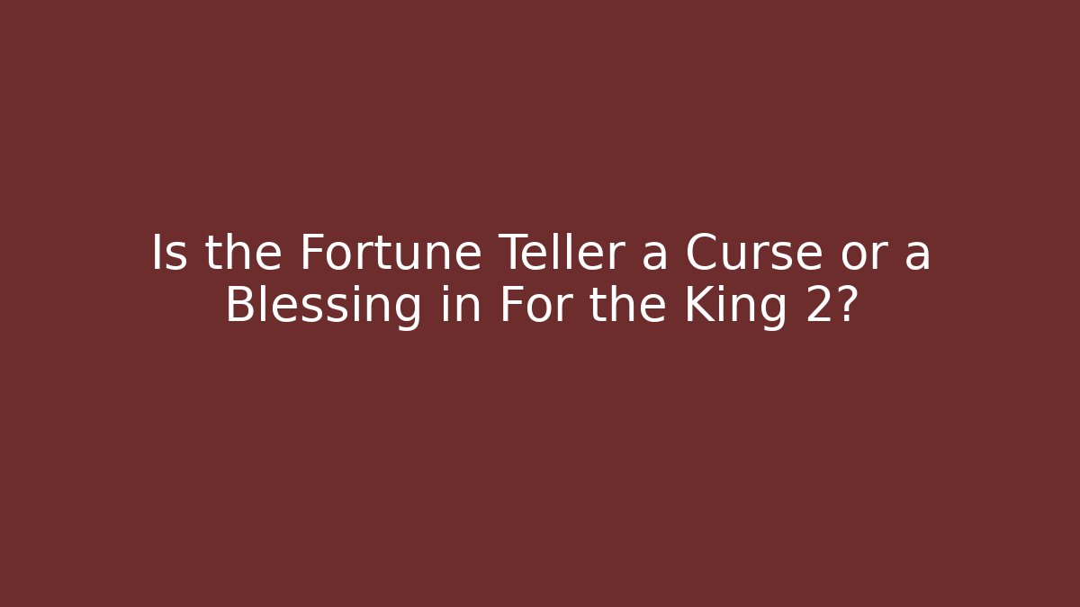 Is the Fortune Teller a Curse or a Blessing in For the King 2?