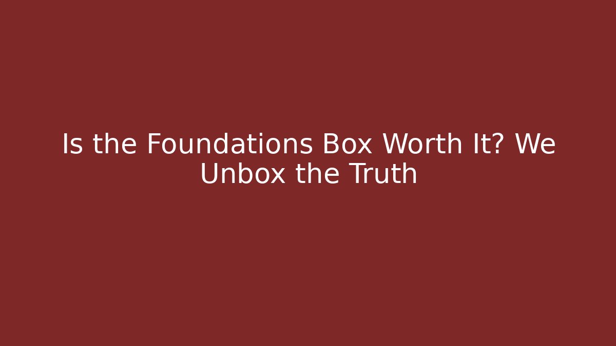 Is the Foundations Box Worth It? We Unbox the Truth