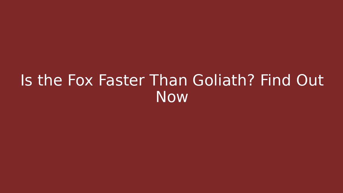 Is the Fox Faster Than Goliath? Find Out Now