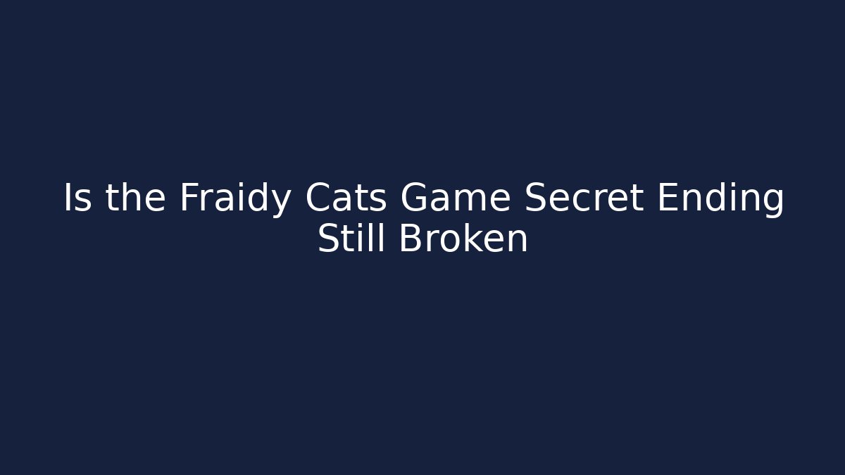 Is the Fraidy Cats Game Secret Ending Still Broken