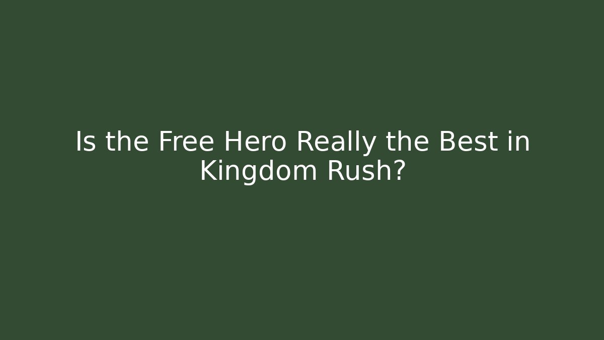 Is the Free Hero Really the Best in Kingdom Rush?