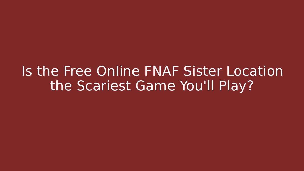 Is the Free Online FNAF Sister Location the Scariest Game You'll Play?