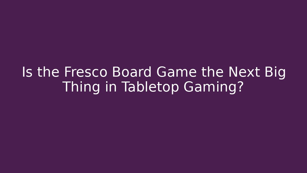 Is the Fresco Board Game the Next Big Thing in Tabletop Gaming?