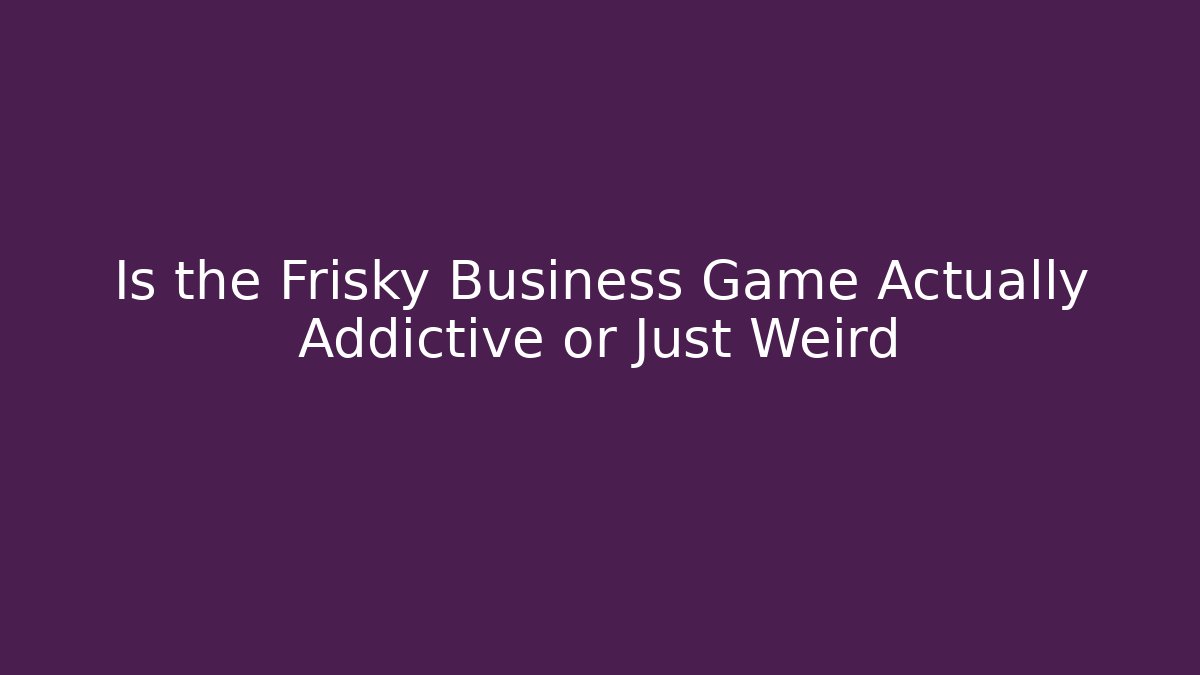 Is the Frisky Business Game Actually Addictive or Just Weird