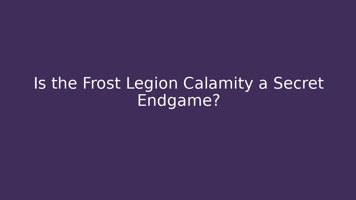 Is the Frost Legion Calamity a Secret Endgame?