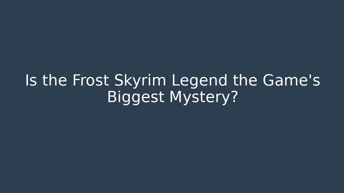 Is the Frost Skyrim Legend the Game's Biggest Mystery?
