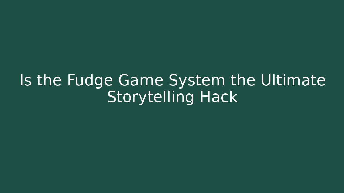 Is the Fudge Game System the Ultimate Storytelling Hack