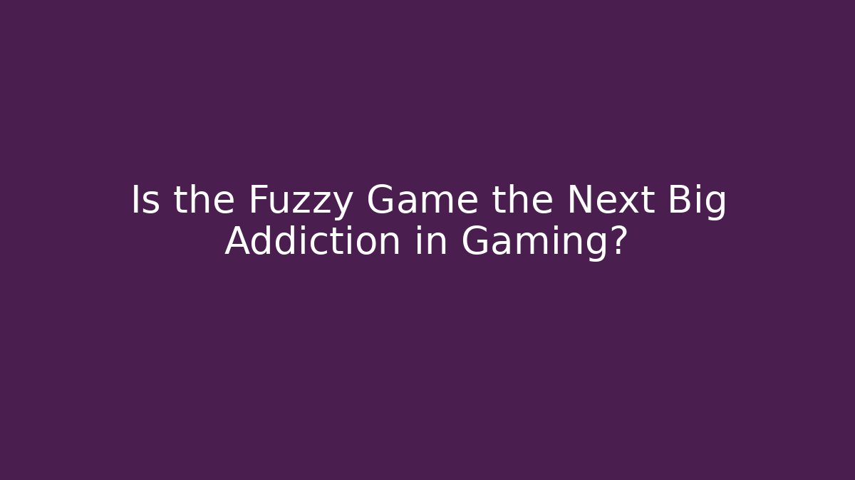 Is the Fuzzy Game the Next Big Addiction in Gaming?