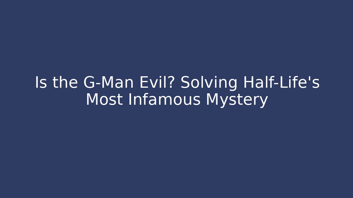 Is the G-Man Evil? Solving Half-Life's Most Infamous Mystery