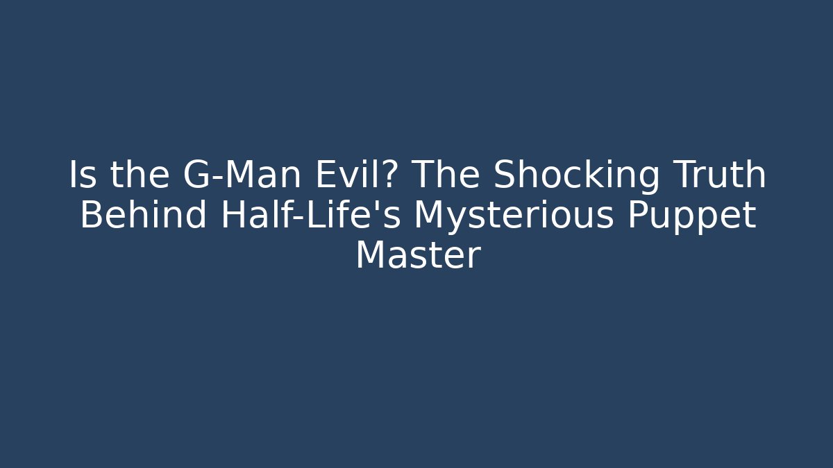 Is the G-Man Evil? The Shocking Truth Behind Half-Life's Mysterious Puppet Master