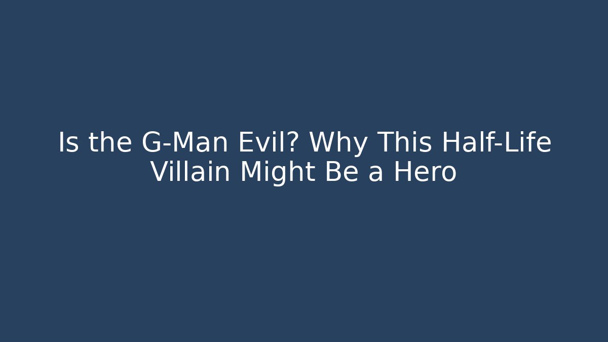 Is the G-Man Evil? Why This Half-Life Villain Might Be a Hero