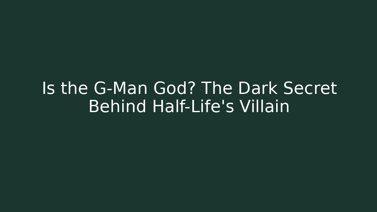 Is the G-Man God? The Dark Secret Behind Half-Life's Villain