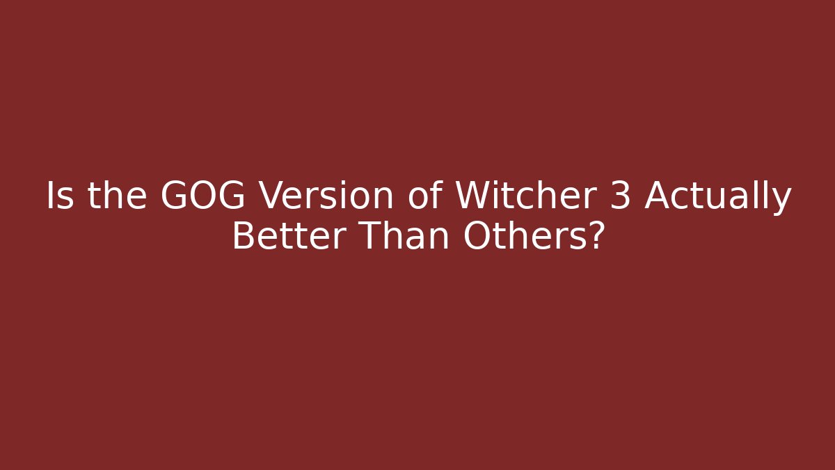 Is the GOG Version of Witcher 3 Actually Better Than Others?
