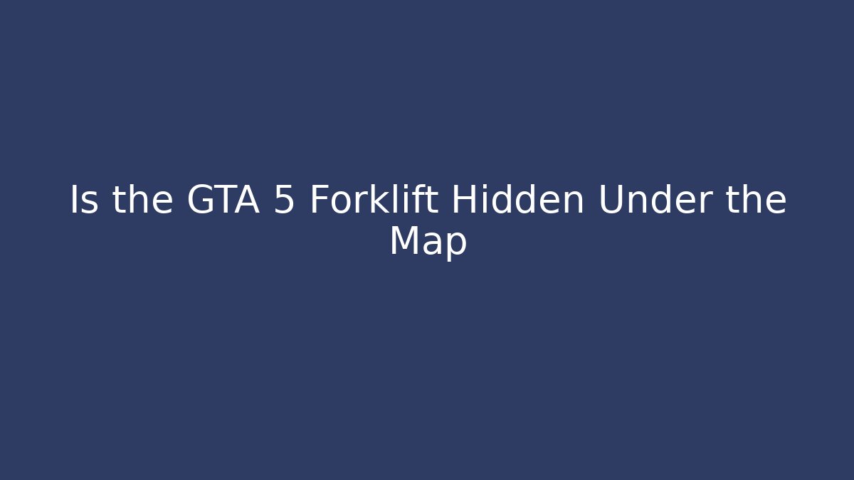 Is the GTA 5 Forklift Hidden Under the Map