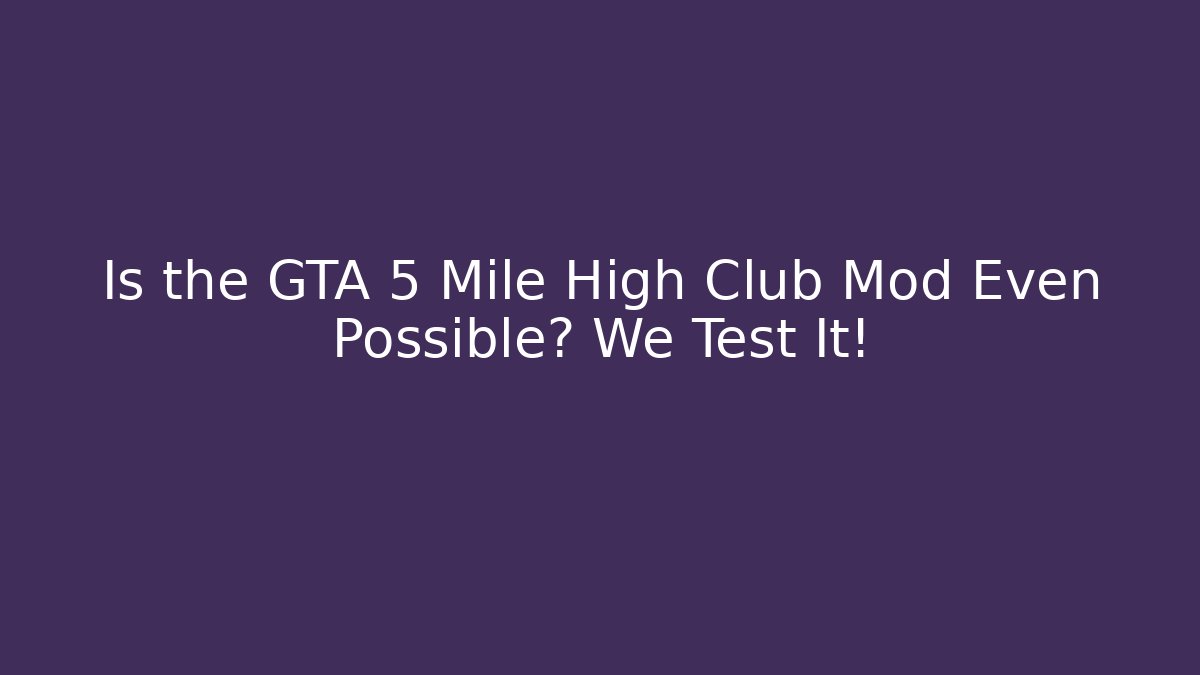 Is the GTA 5 Mile High Club Mod Even Possible? We Test It!