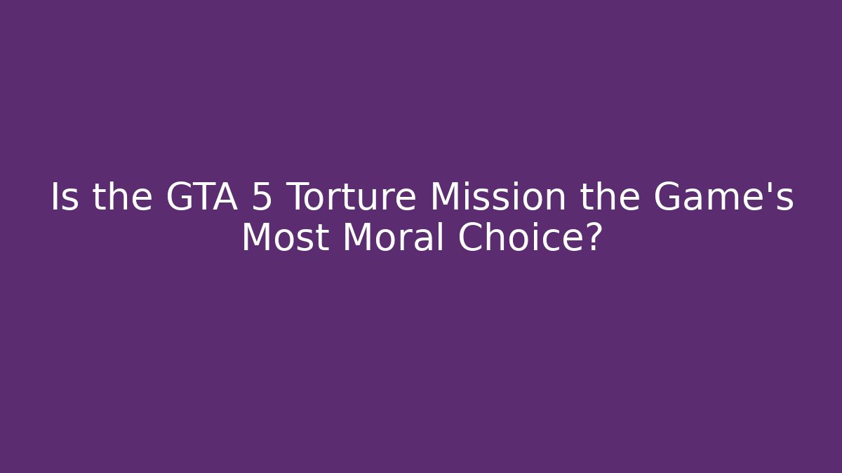 Is the GTA 5 Torture Mission the Game's Most Moral Choice?