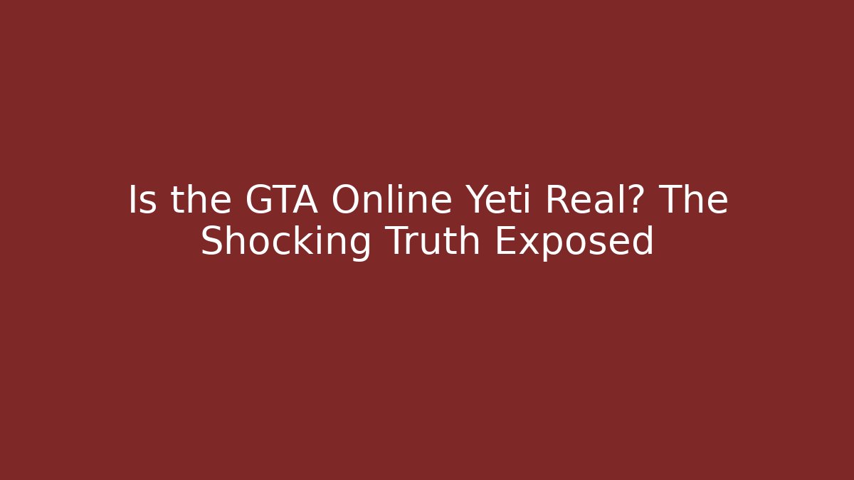 Is the GTA Online Yeti Real? The Shocking Truth Exposed