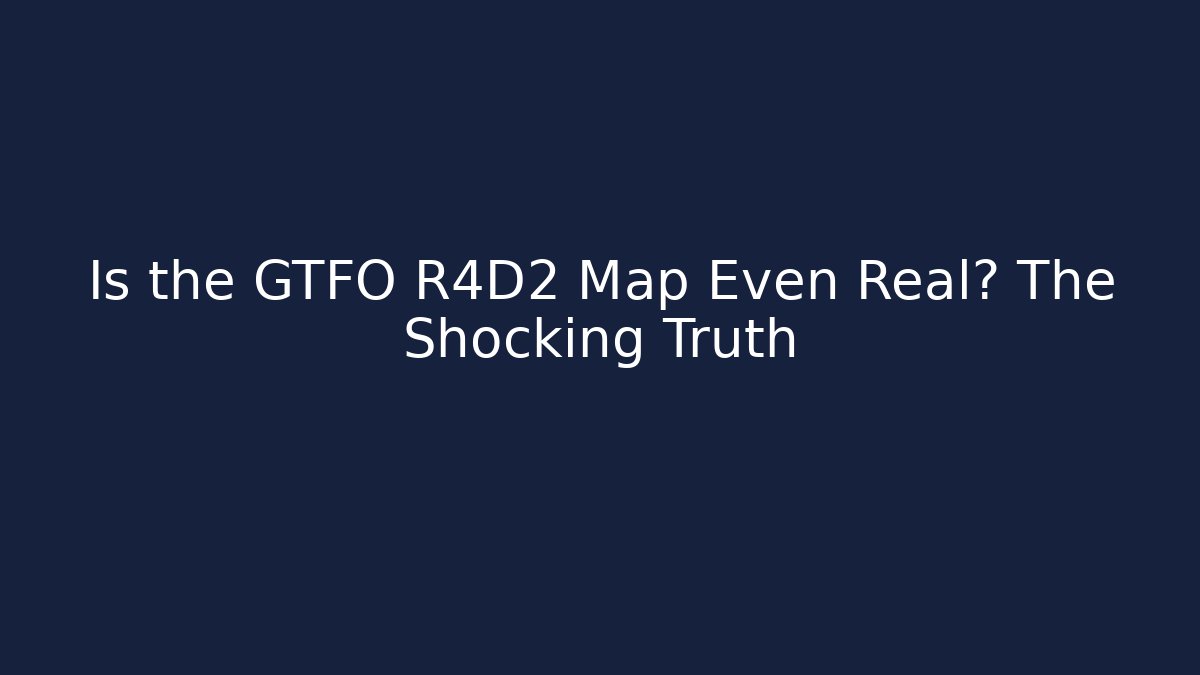 Is the GTFO R4D2 Map Even Real? The Shocking Truth