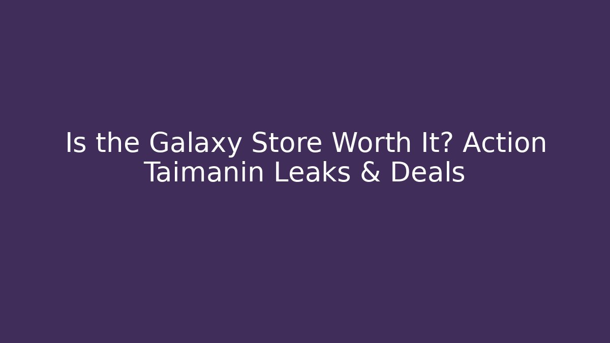 Is the Galaxy Store Worth It? Action Taimanin Leaks & Deals