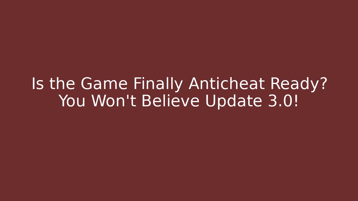 Is the Game Finally Anticheat Ready? You Won't Believe Update 3.0!