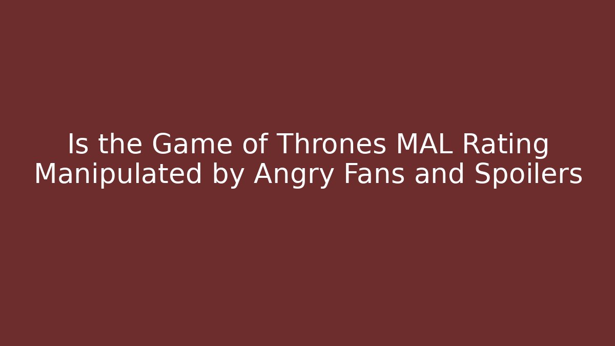 Is the Game of Thrones MAL Rating Manipulated by Angry Fans and Spoilers - Critter Realm