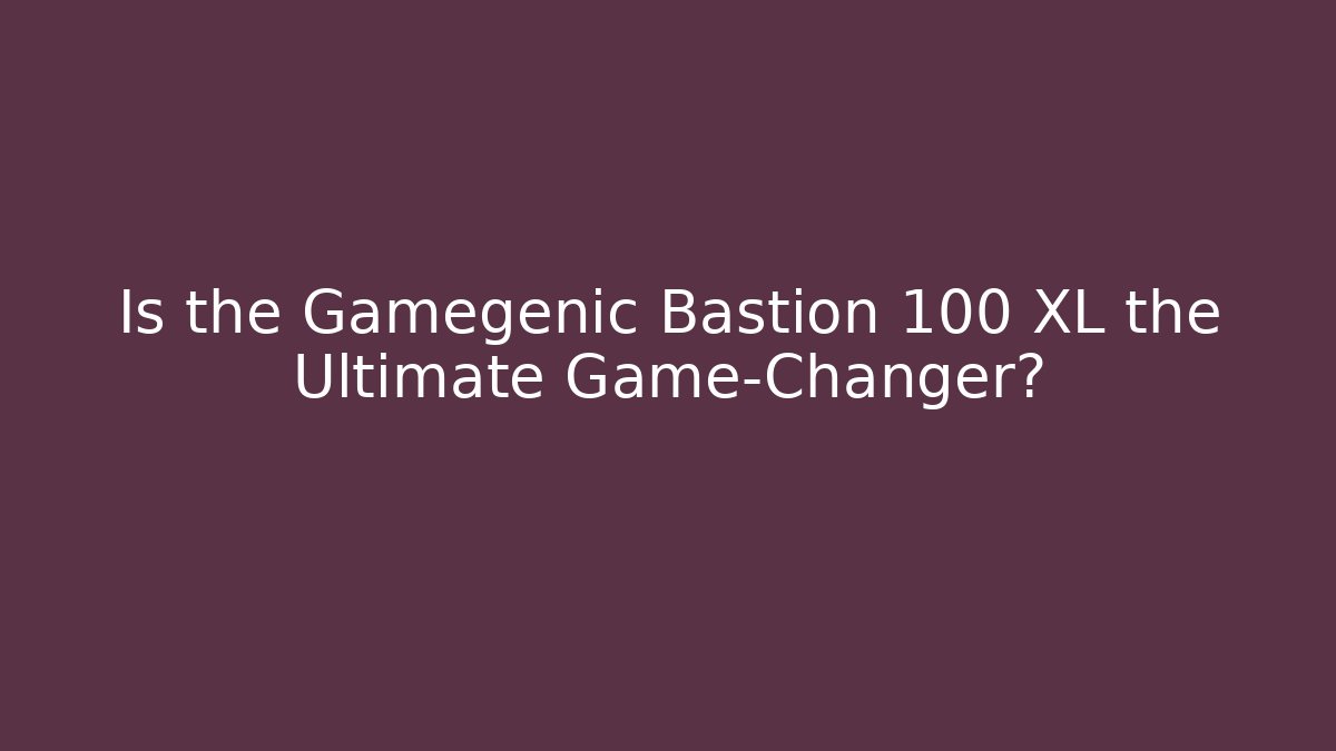 Is the Gamegenic Bastion 100 XL the Ultimate Game-Changer? - Critter Realm