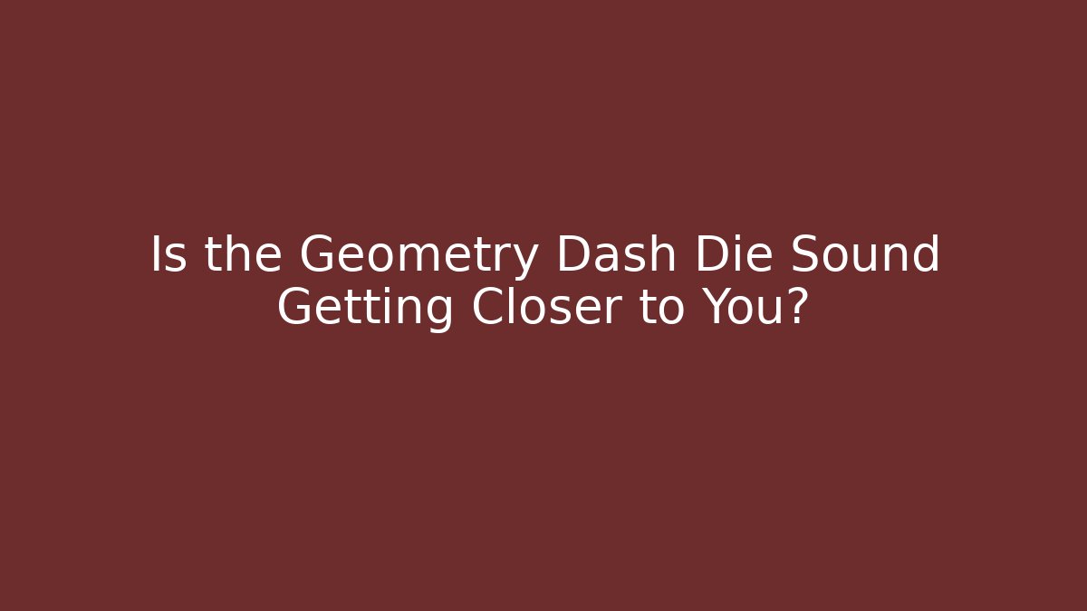 Is the Geometry Dash Die Sound Getting Closer to You? - Critter Realm