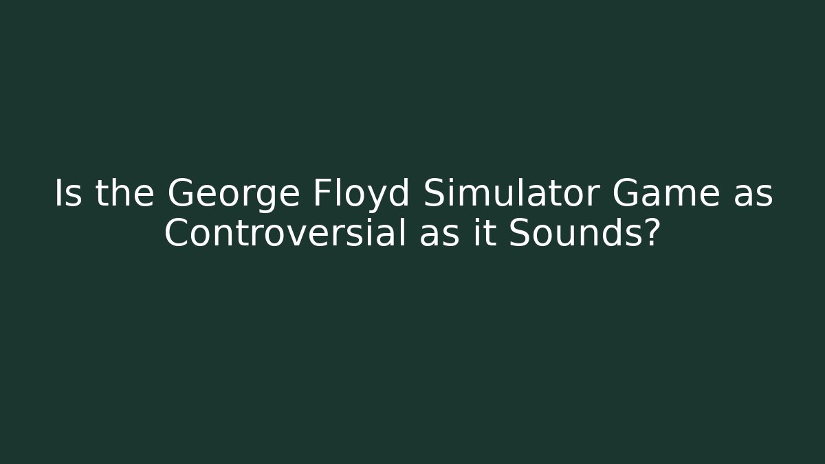 Is the George Floyd Simulator Game as Controversial as it Sounds?