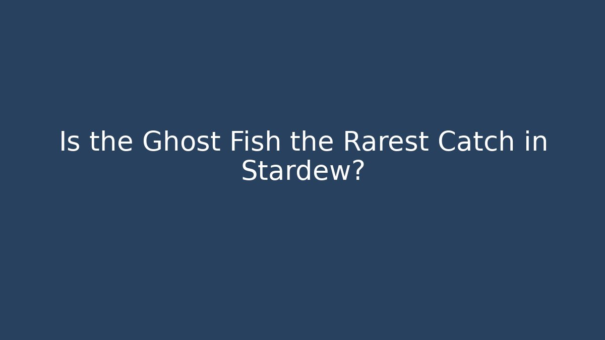 Is the Ghost Fish the Rarest Catch in Stardew?