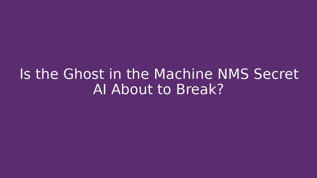 Is the Ghost in the Machine NMS Secret AI About to Break?