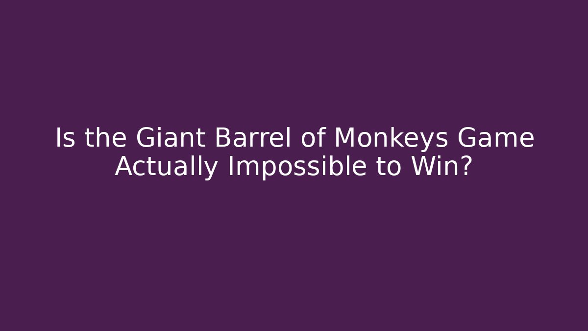 Is the Giant Barrel of Monkeys Game Actually Impossible to Win?