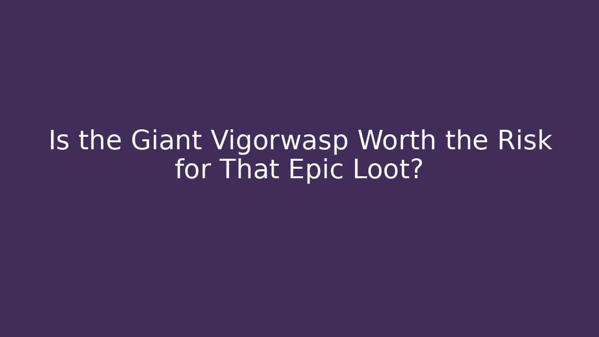 Is the Giant Vigorwasp Worth the Risk for That Epic Loot?
