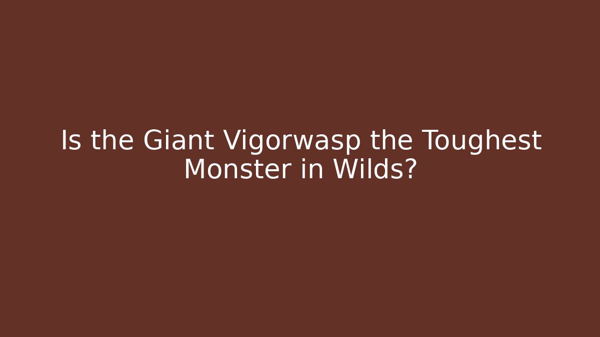 Is the Giant Vigorwasp the Toughest Monster in Wilds?