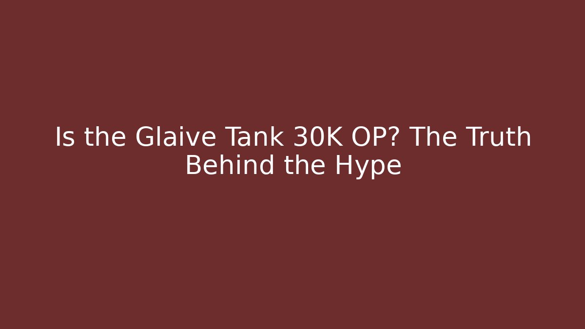 Is the Glaive Tank 30K OP? The Truth Behind the Hype