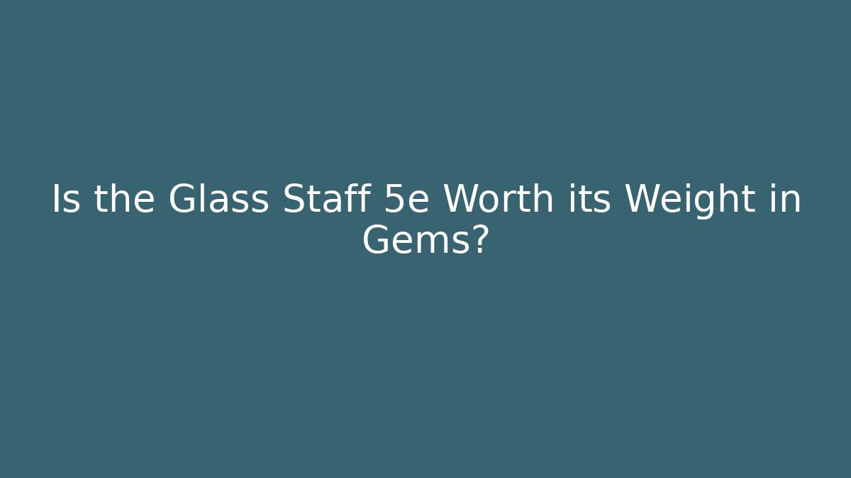 Is the Glass Staff 5e Worth its Weight in Gems?