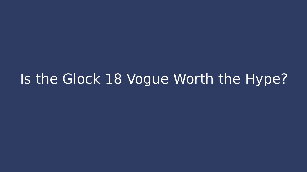 Is the Glock 18 Vogue Worth the Hype?
