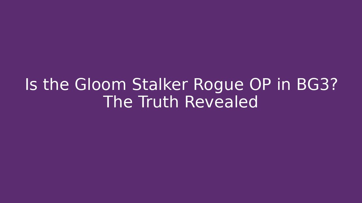 Is the Gloom Stalker Rogue OP in BG3? The Truth Revealed