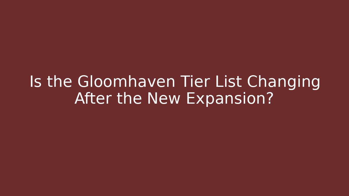 Is the Gloomhaven Tier List Changing After the New Expansion?