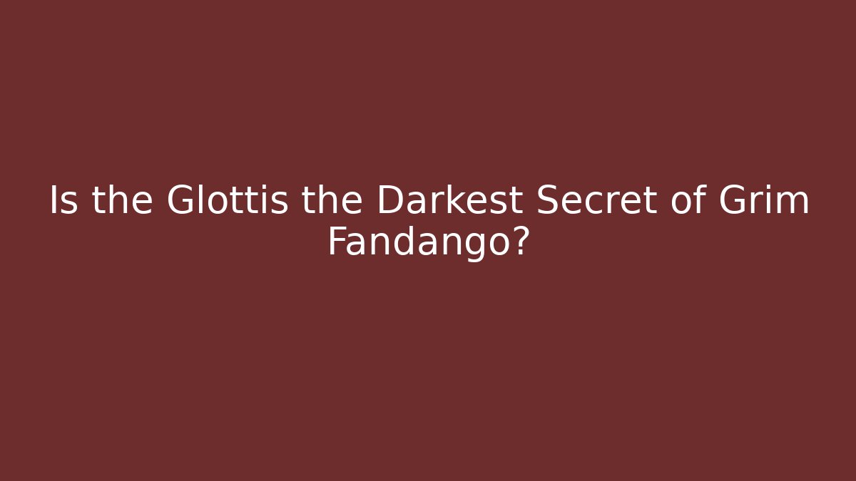 Is the Glottis the Darkest Secret of Grim Fandango?