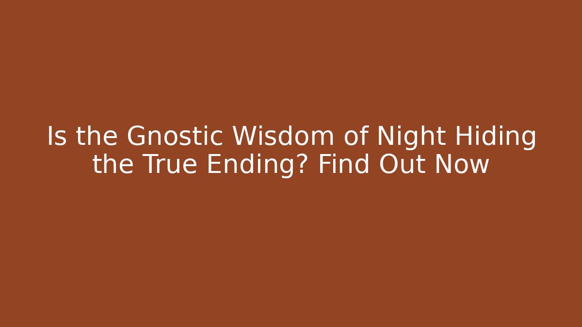 Is the Gnostic Wisdom of Night Hiding the True Ending? Find Out Now