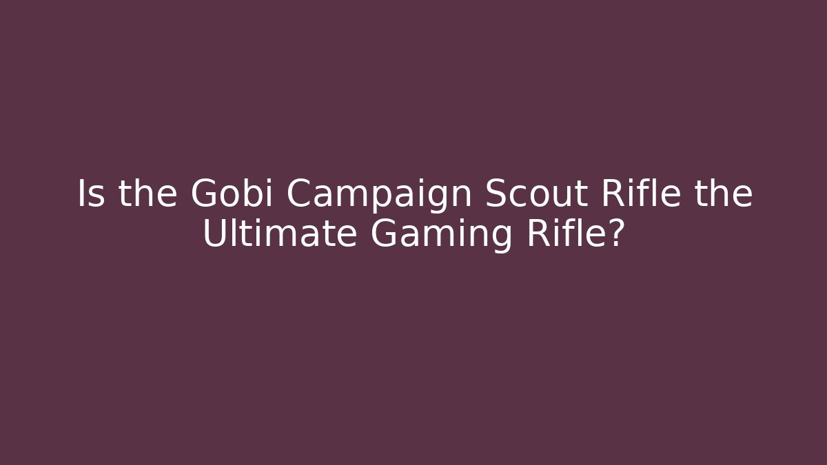 Is the Gobi Campaign Scout Rifle the Ultimate Gaming Rifle?