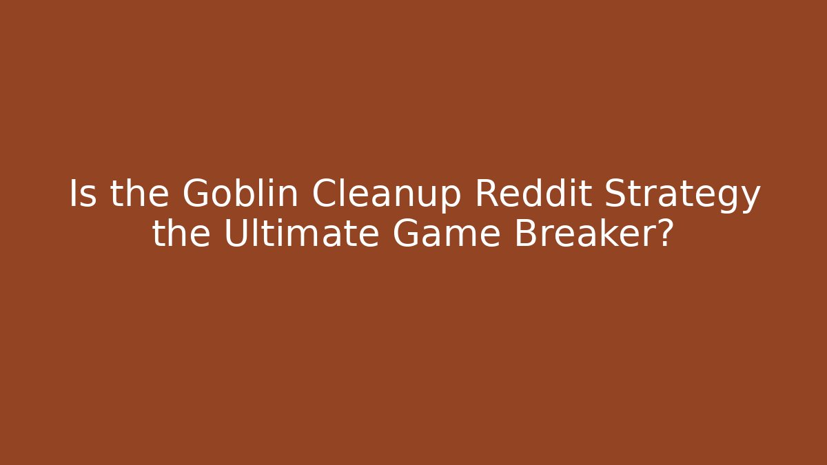 Is the Goblin Cleanup Reddit Strategy the Ultimate Game Breaker?