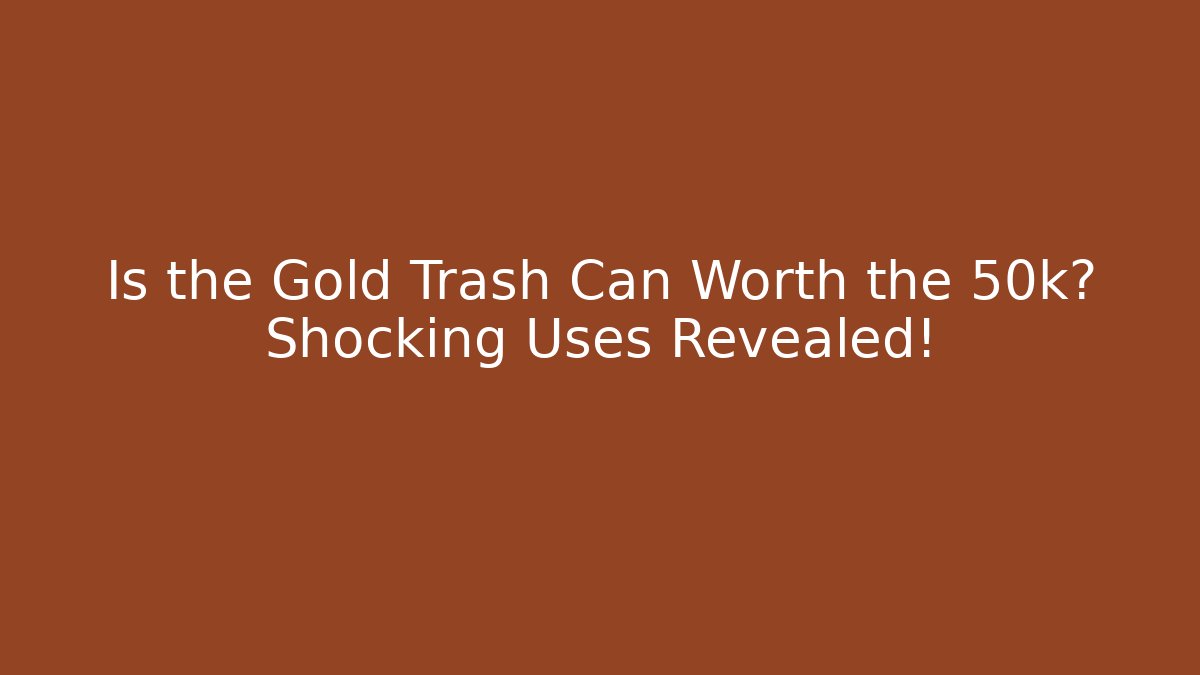Is the Gold Trash Can Worth the 50k? Shocking Uses Revealed!
