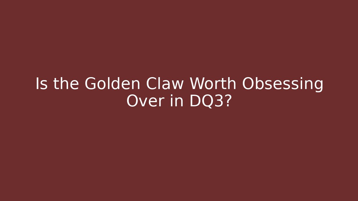 Is the Golden Claw Worth Obsessing Over in DQ3?