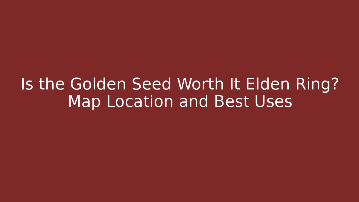 Is the Golden Seed Worth It Elden Ring? Map Location and Best Uses