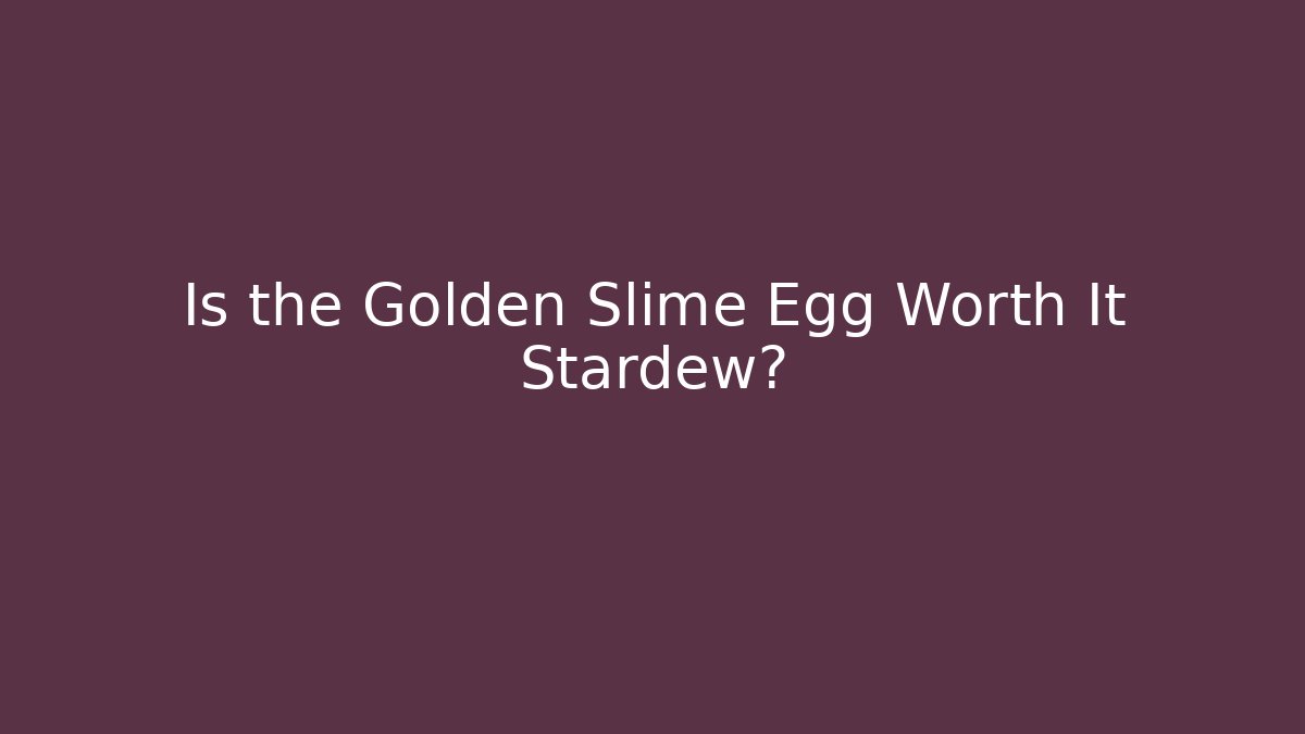 Is the Golden Slime Egg Worth It Stardew? - Critter Realm
