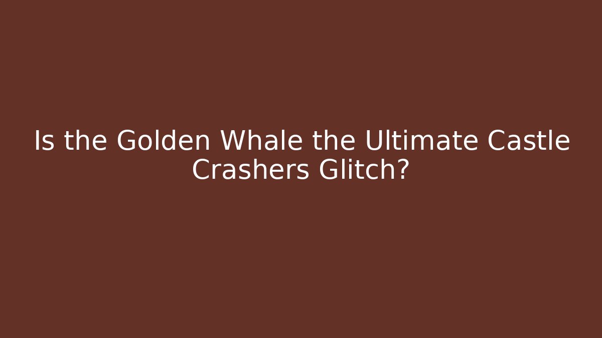 Is the Golden Whale the Ultimate Castle Crashers Glitch? - Critter Realm