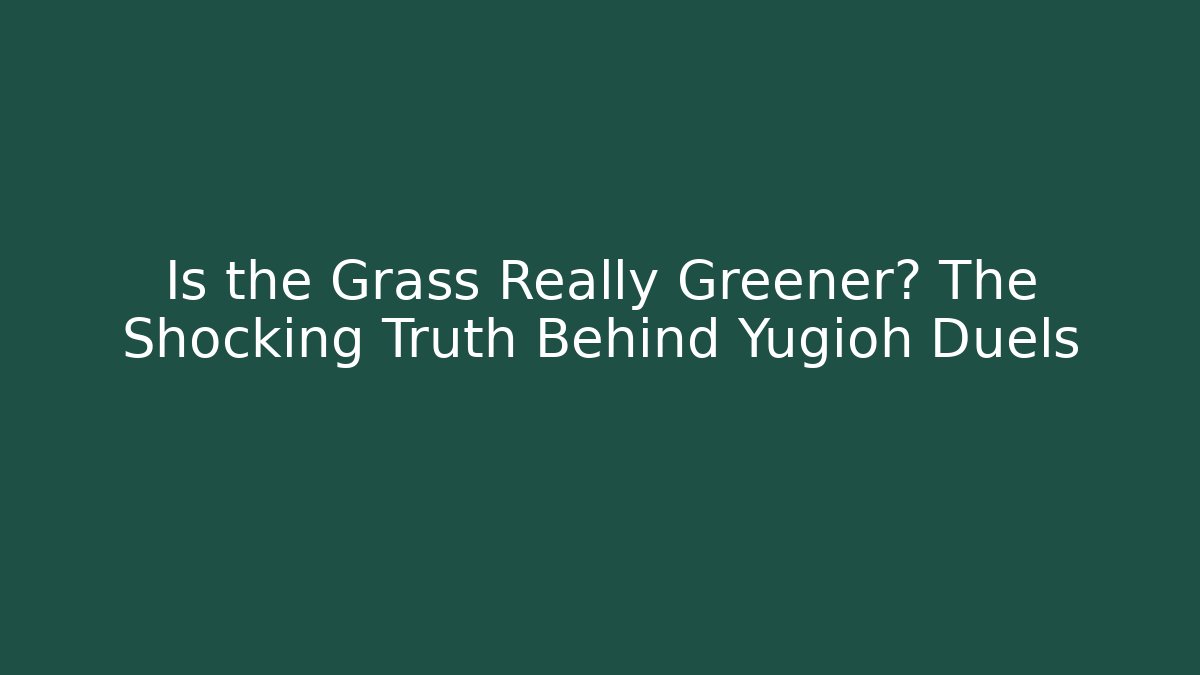 Is the Grass Really Greener? The Shocking Truth Behind Yugioh Duels