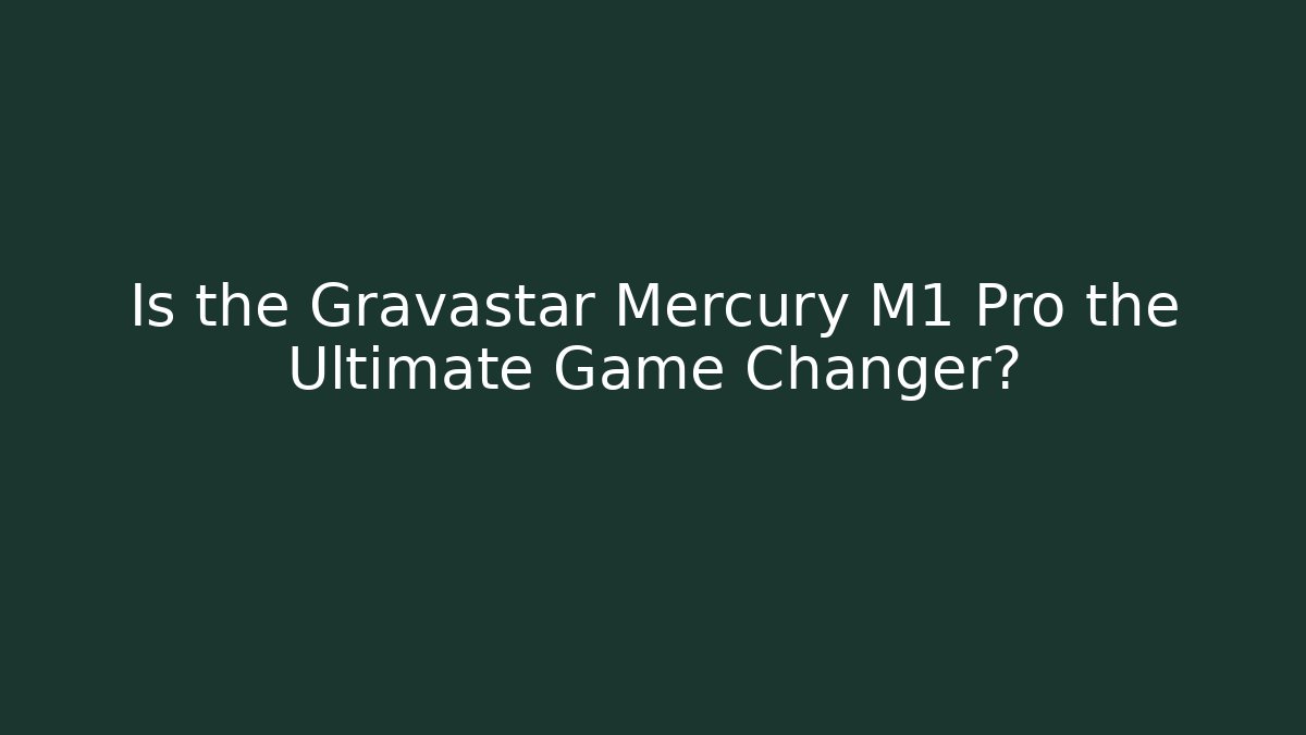 Is the Gravastar Mercury M1 Pro the Ultimate Game Changer?